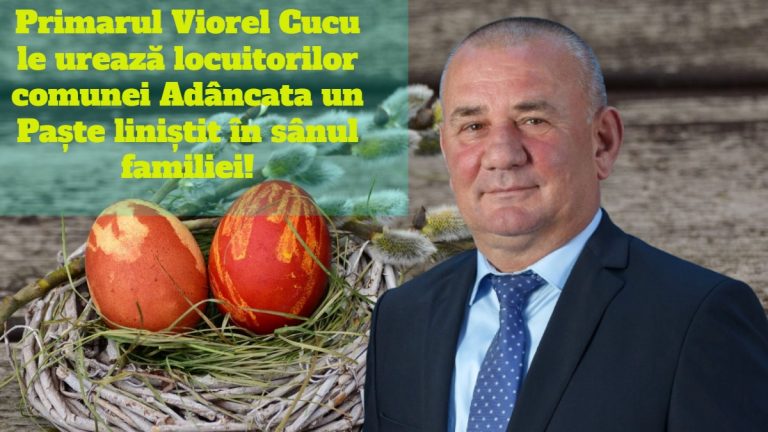 Primarul Viorel Cucu le urează locuitorilor comunei Adâncata un Paște liniștit în sânul familiei!