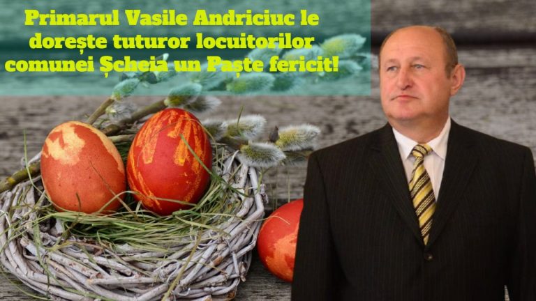 Primarul Vasile Andriciuc le dorește tuturor locuitorilor comunei Șcheia un Paște fericit!
