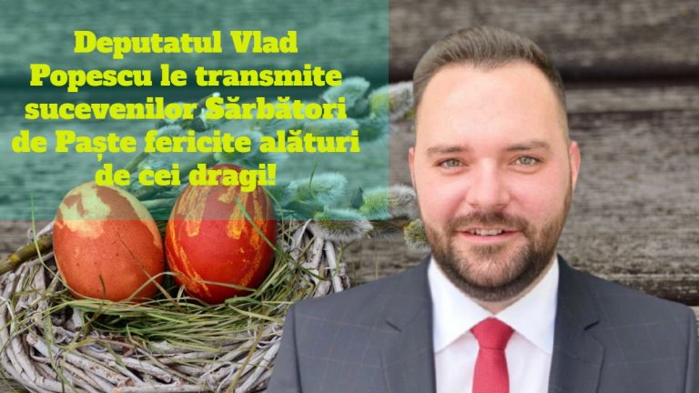 Deputatul Vlad Popescu le transmite sucevenilor Sărbători de Paște fericite alături de cei dragi!