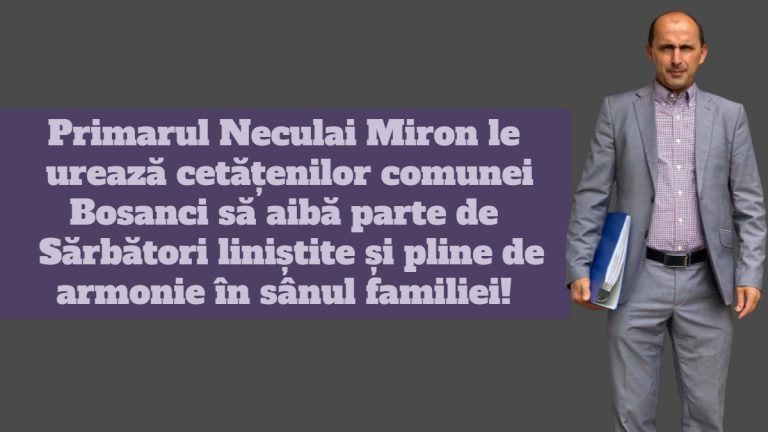 Primarul Neculai Miron le urează cetățenilor comunei Bosanci să aibă parte de Sărbători liniștite și pline de armonie în sânul familiei!