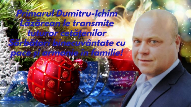 Primarul Dumitru-Ichim Lăzărean le transmite tuturor cetățenilor Sărbători binecuvântate cu pace și armonie în familie!