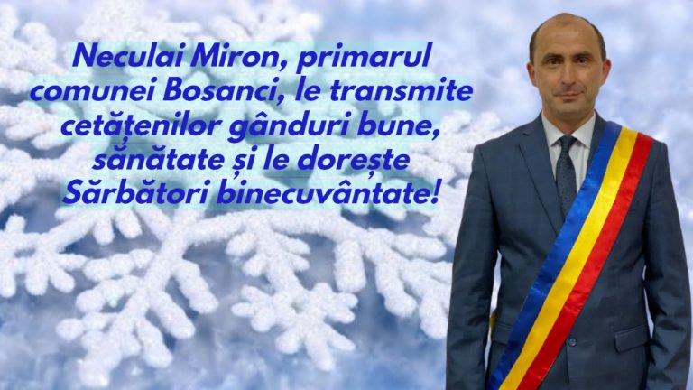 Neculai Miron, primarul comunei Bosanci, le transmite cetățenilor gânduri bune, sănătate și le dorește Sărbători binecuvântate!