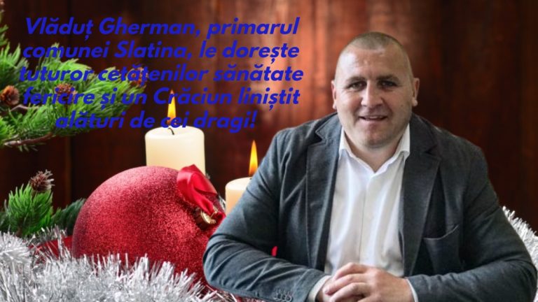 Vlăduț Gherman, primarul comunei Slatina, le dorește tuturor cetățenilor sănătate, fericire și un Crăciun liniștit alături de cei dragi!