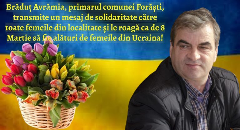 Brăduț Avrămia, primarul comunei Forăști, transmite un mesaj de solidaritate către toate femeile din localitate și le roagă ca de 8 Martie să fie alături de femeile din Ucraina