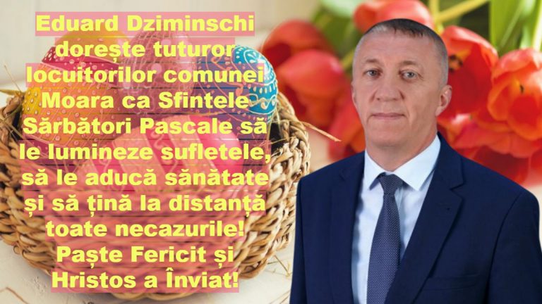 Eduard Dziminschi dorește tuturor locuitorilor comunei Moara ca Sfintele Sărbători Pascale să le lumineze sufletele, să le aducă sănătate și să țină la distanță toate necazurile! Paște Fericit și Hristos a Înviat!