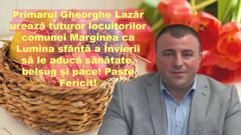 Primarul Gheorghe Lazăr urează tuturor locuitorilor comunei Marginea ca Lumina sfântă a Învierii să le aducă sănătate, belșug și pace! Paște Fericit!