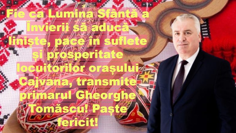 Fie ca Lumina Sfântă a Învierii să aducă liniște, pace în suflete și prosperitate locuitorilor orașului Cajvana, transmite primarul Gheorghe Tomăscu! Paște Fericit!
