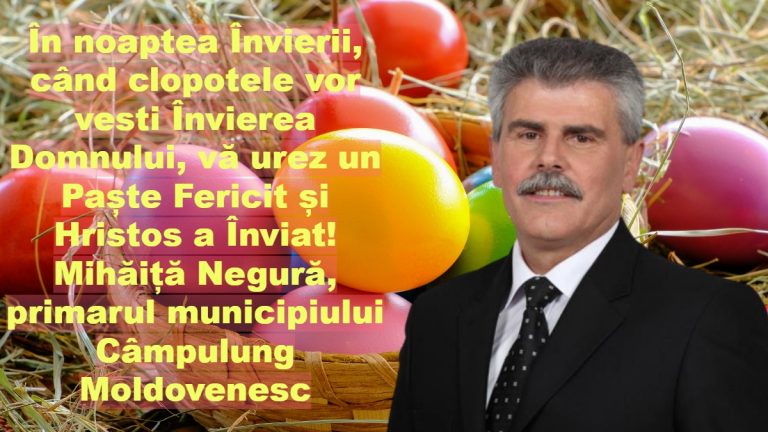În noaptea Învierii, când clopotele vor vesti Învierea Domnului, vă urez un Paște Fericit și Hristos a Înviat! Mihăiță Negură, primarul municipiului Câmpulung Moldovenesc