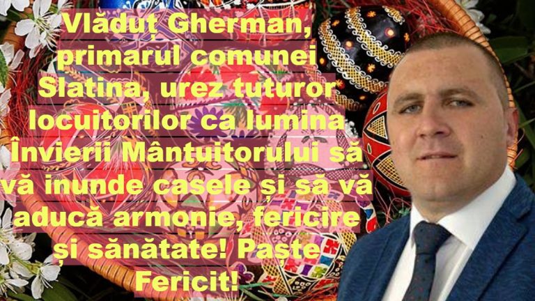 Vlăduț Gherman, primarul comunei Slatina, urez tuturor locuitorilor ca lumina Învierii Mântuitorului să vă inunde casele și să vă aducă armonie, fericire și sănătate! Paște Fericit!