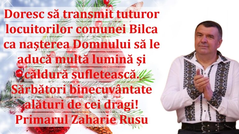 Doresc să transmit tuturor locuitorilor comunei Bilca ca nașterea Domnului să le aducă multă lumină și căldură sufletească! Sărbători binecuvântate alături de cei dragi! Primarul Zaharie Rusu