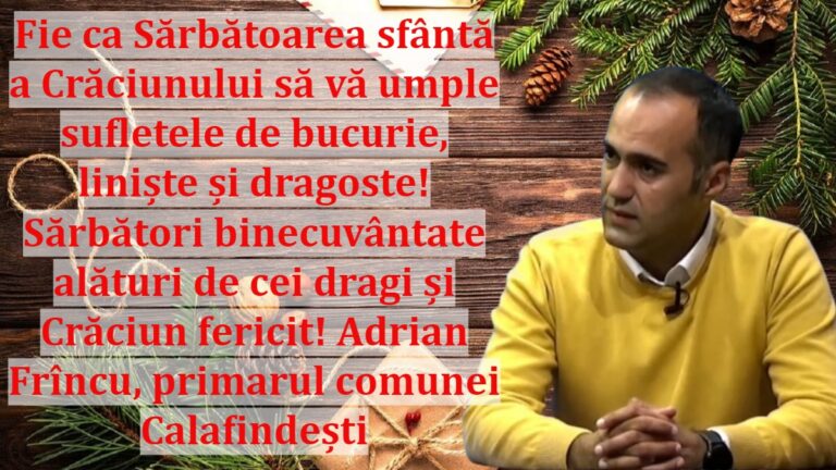 Fie ca Sărbătoarea sfântă a Crăciunului să vă umple sufletele de bucurie, liniște și dragoste! Sărbători binecuvântate alături de cei dragi și Crăciun fericit! Adrian Frîncu, primarul comunei Calafindești
