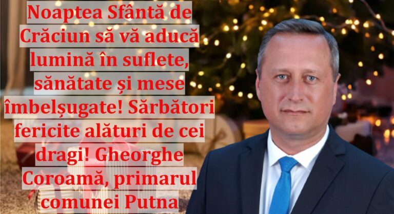 Noaptea Sfântă de Crăciun să vă aducă lumină în suflete, sănătate și mese îmbelșugate! Sărbători fericite alături de cei dragi! Gheorghe Coroamă, primarul comunei Putna