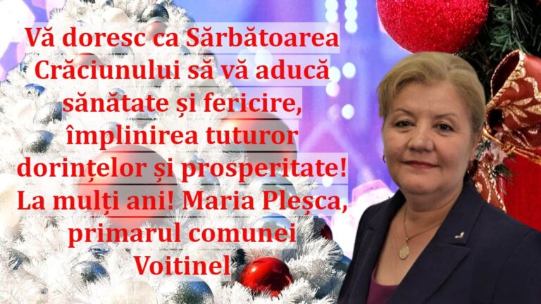 Vă doresc ca Sărbătoarea Crăciunului să vă aducă sănătate și fericire, împlinirea tuturor dorințelor și prosperitate! La mulți ani! Maria Pleșca, primarul comunei Voitinel