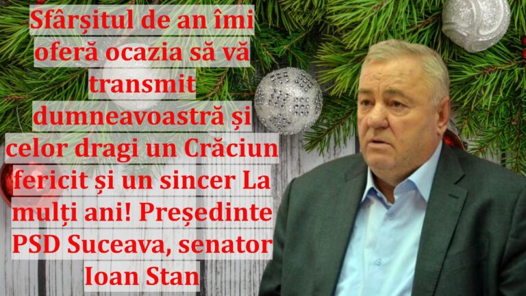 Sfârșitul de an îmi oferă ocazia să vă transmit dumneavoastră și celor dragi un Crăciun fericit și un sincer La mulți ani! Președinte PSD Suceava, senator Ioan Stan