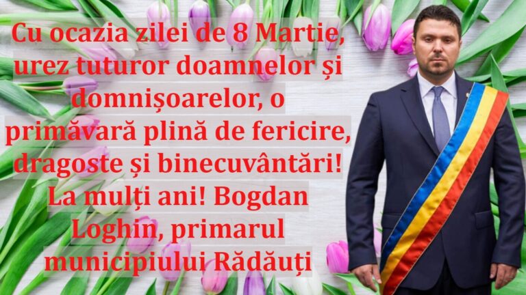 Cu ocazia zilei de 8 Martie, urez tuturor doamnelor și domnișoarelor, o primăvară plină de fericire, dragoste și binecuvântări! La mulți ani! Bogdan Loghin, primarul municipiului Rădăuți