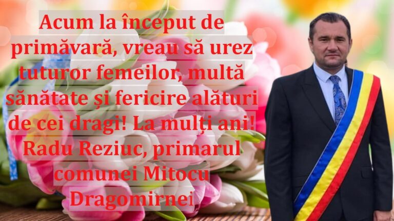 Acum la început de primăvară, vreau să urez tuturor femeilor, multă sănătate și fericire alături de cei dragi! La mulți ani! Radu Reziuc, primarul comunei Mitocu Dragomirnei