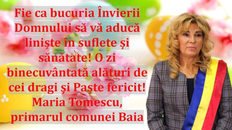 Fie ca bucuria Învierii Domnului să vă aducă liniște în suflete și sănătate! O zi binecuvântată alături de cei dragi și Paște fericit! Maria Tomescu, primarul comunei Baia