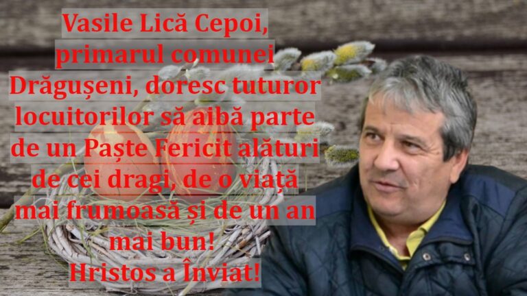 Vasile Lică Cepoi, primarul comunei Drăgușeni, doresc tuturor locuitorilor să aibă parte de un Paște Fericit alături de cei dragi, de o viață mai frumoasă și de un an mai bun! Hristos a Înviat!