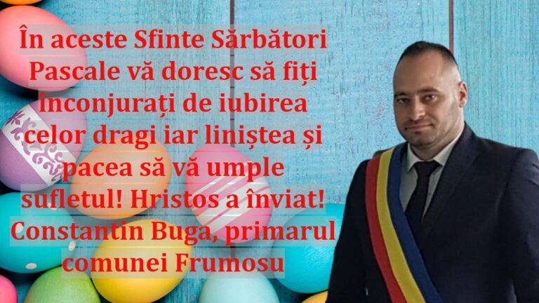 În aceste Sfinte Sărbători Pascale vă doresc să fiți înconjurați de iubirea celor dragi iar liniștea și pacea să vă umple sufletul! Hristos a înviat! Constantin Buga, primarul comunei Frumosu