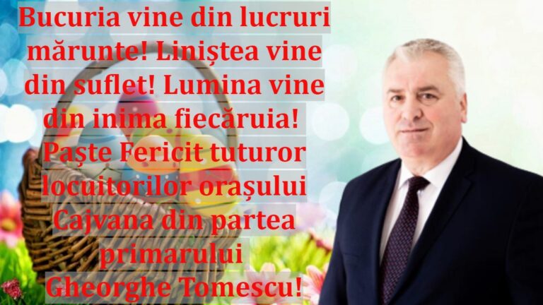 Bucuria vine din lucruri mărunte! Liniștea vine din suflet! Lumina vine din inima fiecăruia! Paște Fericit tuturor locuitorilor orașului Cajvana din partea primarului Gheorghe Tomescu!