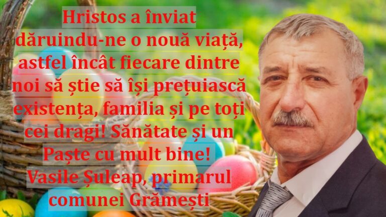 Hristos a înviat dăruindu-ne o nouă viață, astfel încât fiecare dintre noi să știe să își prețuiască existența, familia și pe toți cei dragi! Sănătate și un Paște cu mult bine! Vasile Șuleap, primarul comunei Grămești