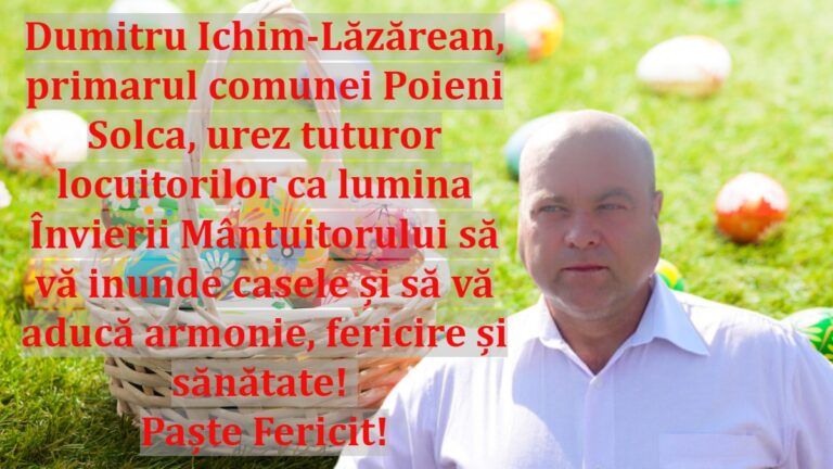 Dumitru Ichim-Lăzărean, primarul comunei Poieni Solca, urez tuturor locuitorilor ca lumina Învierii Mântuitorului să vă inunde casele și să vă aducă armonie, fericire și sănătate! Paște Fericit!