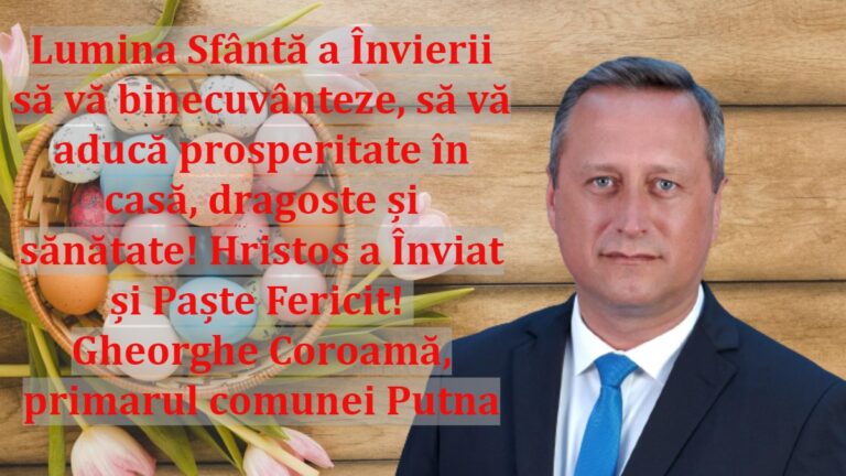 Lumina Sfântă a Învierii să vă binecuvânteze, să vă aducă prosperitate în casă, dragoste și sănătate! Hristos a Înviat și Paște Fericit! Gheorghe Coroamă, primarul comunei Putna