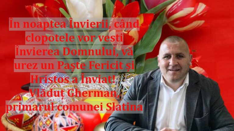 În noaptea Învierii, când clopotele vor vesti Învierea Domnului, vă urez un Paște Fericit și Hristos a Înviat! Vlăduț Gherman, primarul comunei Slatina