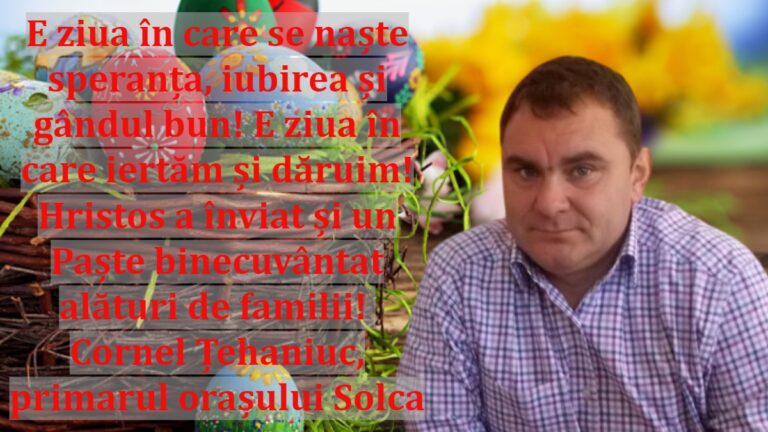 E ziua în care se naște speranța, iubirea și gândul bun! E ziua în care iertăm și dăruim! Hristos a înviat și un Paște binecuvântat alături de familii! Cornel Țehaniuc, primarul orașului Solca