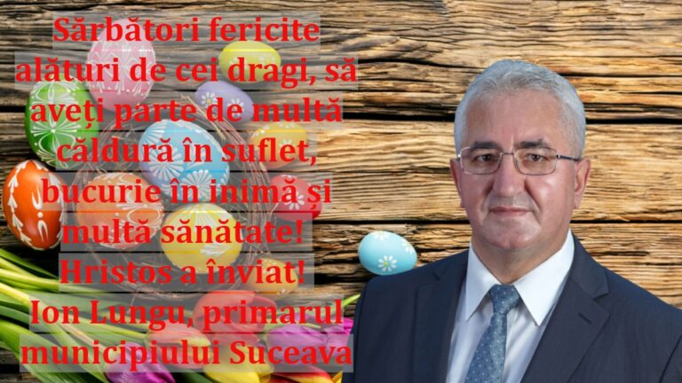 Sărbători fericite alături de cei dragi, să aveți parte de multă căldură în suflet, bucurie în inimă și multă sănătate! Hristos a înviat! Ion Lungu, primarul municipiului Suceava