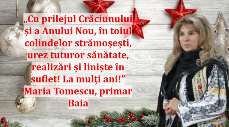 „Cu prilejul Crăciunului și a Anului Nou, în toiul colindelor strămoșești, urez tuturor sănătate, realizări și liniște în suflet! La mulți ani!” | Maria Tomescu, primar Baia