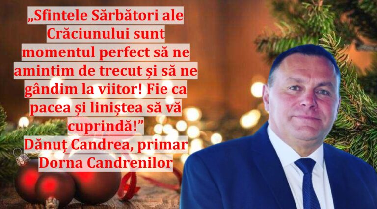 „Sfintele Sărbători ale Crăciunului sunt momentul perfect să ne amintim de trecut și să ne gândim la viitor! Fie ca pacea și liniștea să vă cuprindă!” | Dănuț Candrea, primar Dorna Candrenilor