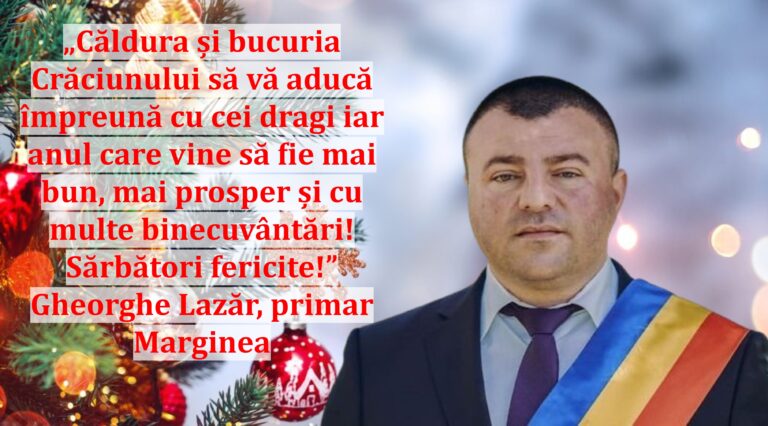 „Căldura și bucuria Crăciunului să vă aducă împreună cu cei dragi iar anul care vine să fie mai bun, mai prosper și cu multe binecuvântări! Sărbători fericite!” | Gheorghe Lazăr, primar Marginea