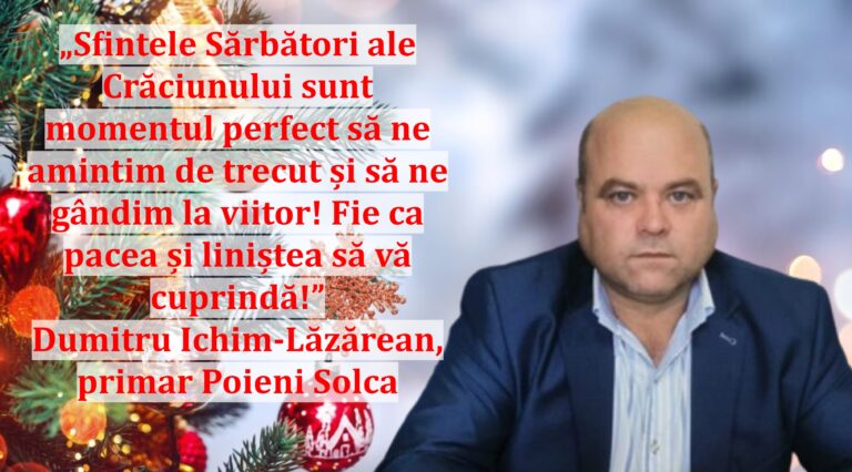 „Sfintele Sărbători ale Crăciunului sunt momentul perfect să ne amintim de trecut și să ne gândim la viitor! Fie ca pacea și liniștea să vă cuprindă!” | Dumitru Ichim-Lăzărean, primar Poieni Solca