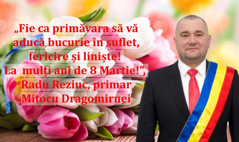 „Fie ca primăvara să vă aducă bucurie în suflet, fericire și liniște! La  mulți ani de 8 Martie!”, Radu Reziuc, primar Mitocu Dragomirnei