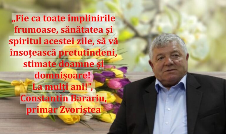 „Fie ca toate împlinirile frumoase, sănătatea și spiritul acestei zile, să vă însoțească pretutindeni, stimate doamne și domnișoare! La mulți ani!”, Constantin Barariu, primar Zvoriștea