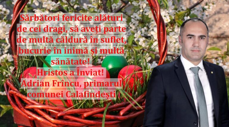Sărbători fericite alături de cei dragi, să aveți parte de multă căldură în suflet, bucurie în inimă și multă sănătate! Hristos a Înviat! Adrian Frîncu, primarul comunei Calafindești