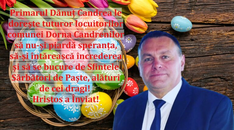 Primarul Dănuț Candrea le dorește tuturor locuitorilor comunei Dorna Candrenilor să nu-și piardă speranța, să-și întărească încrederea și să se bucure de Sfintele Sărbători de Paște, alături de cei dragi! Hristos a Înviat!