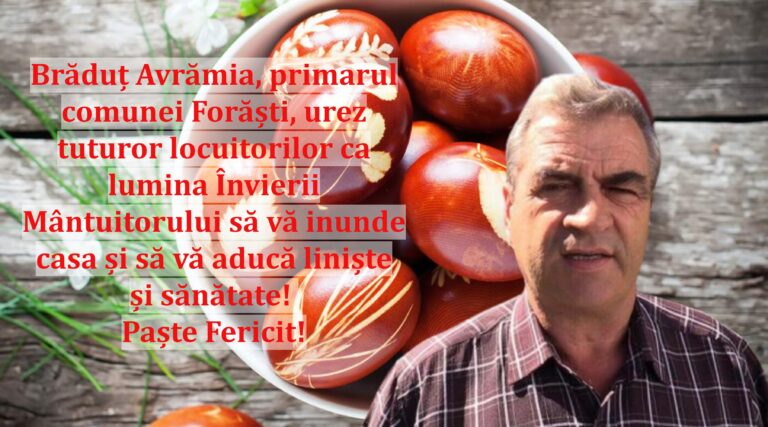 Brăduț Avrămia, primarul comunei Forăști, urez tuturor locuitorilor ca lumina Învierii Mântuitorului să vă inunde casa și să vă aducă liniște și sănătate! Paște Fericit!