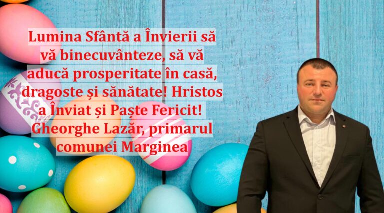 Lumina Sfântă a Învierii să vă binecuvânteze, să vă aducă prosperitate în casă, dragoste și sănătate! Hristos a Înviat și Paște Fericit! Gheorghe Lazăr, primarul comunei Marginea
