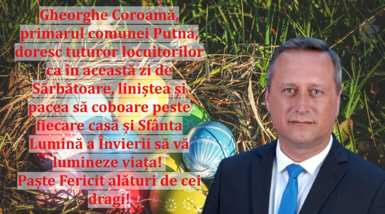 Gheorghe Coroamă, primarul comunei Putna, doresc tuturor locuitorilor ca în această zi de Sărbătoare, liniștea și pacea să coboare peste fiecare casă și Sfânta Lumină a Învierii să vă lumineze viața! Paște Fericit alături de cei dragi!