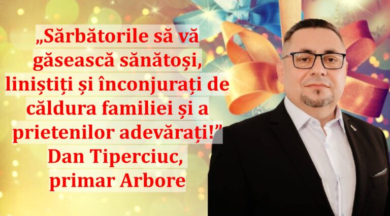 „Sărbătorile să vă găsească sănătoși, liniștiți și înconjurați de căldura familiei și a prietenilor adevărați!” | Dan Tiperciuc, primar Arbore
