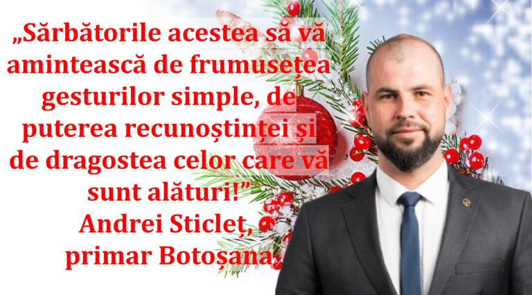 „Sărbătorile acestea să vă amintească de frumusețea gesturilor simple, de puterea recunoștinței și de dragostea celor care vă sunt alături!” | Andrei Sticleț, primar Botoșana
