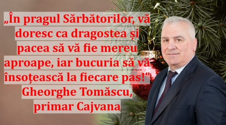 „În pragul Sărbătorilor, vă doresc ca dragostea și pacea să vă fie mereu aproape, iar bucuria să vă însoțească la fiecare pas!” | Gheorghe Tomăscu, primar Cajvana