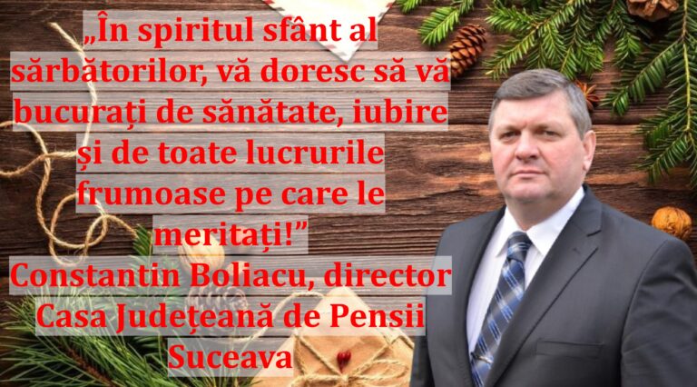 „În spiritul sfânt al sărbătorilor, vă doresc să vă bucurați de sănătate, iubire și de toate lucrurile frumoase pe care le meritați!” | Constantin Boliacu, director Casa Județeană de Pensii Suceava