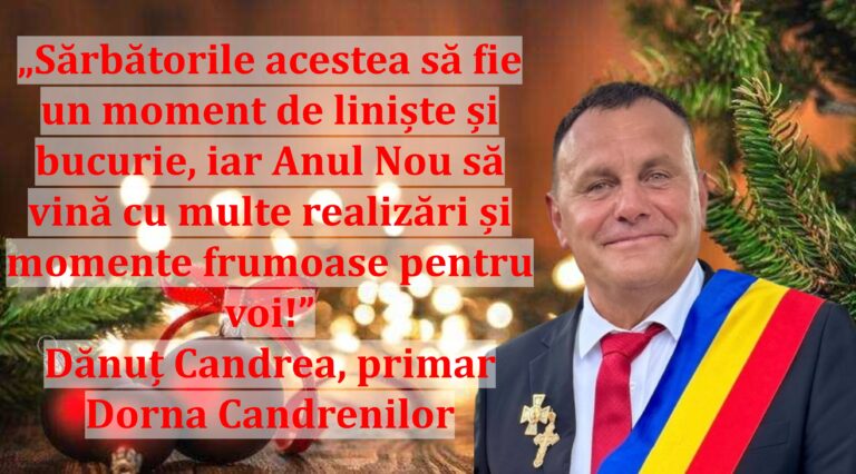 „Sărbătorile acestea să fie un moment de liniște și bucurie, iar Anul Nou să vină cu multe realizări și momente frumoase pentru voi!” | Dănuț Candrea, primar Dorna Candrenilor