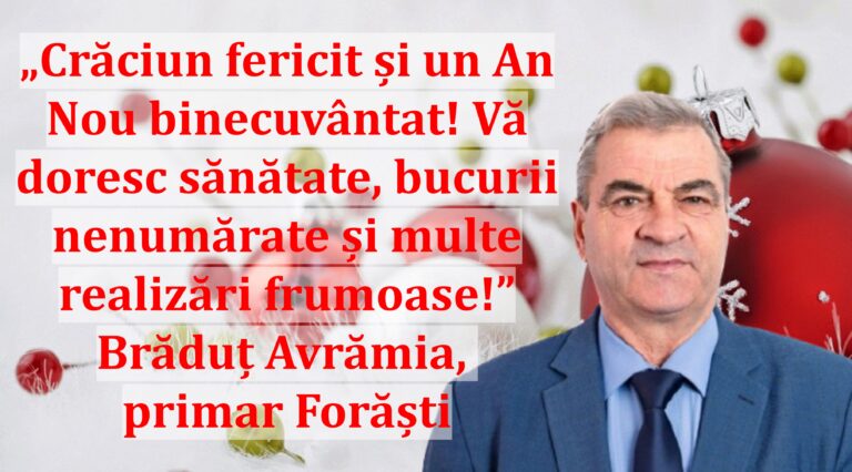 „Crăciun fericit și un An Nou binecuvântat! Vă doresc sănătate, bucurii nenumărate și multe realizări frumoase!” | Brăduț Avrămia, primar Forăști