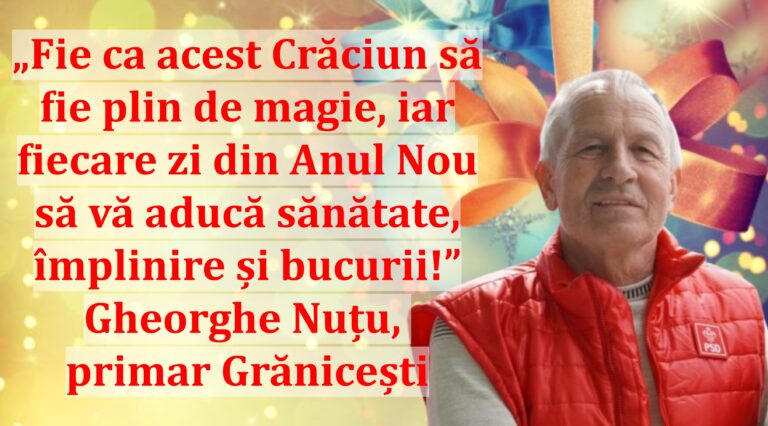 „Fie ca acest Crăciun să fie plin de magie, iar fiecare zi din Anul Nou să vă aducă sănătate, împlinire și bucurii!” | Gheorghe Nuțu, primar Grănicești