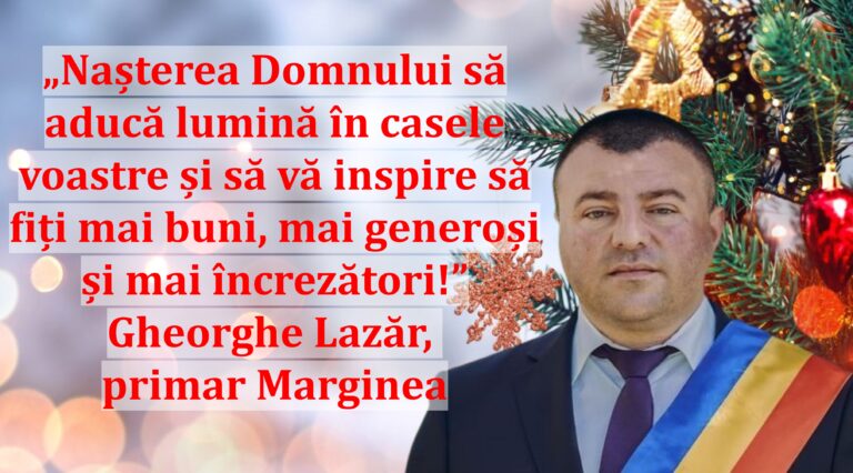 „Nașterea Domnului să aducă lumină în casele voastre și să vă inspire să fiți mai buni, mai generoși și mai încrezători!” | Gheorghe Lazăr, primar Marginea