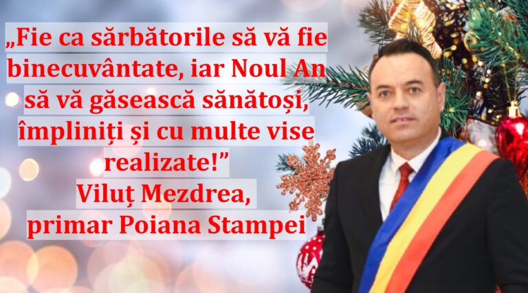 „Fie ca sărbătorile să vă fie binecuvântate, iar Noul An să vă găsească sănătoși, împliniți și cu multe vise realizate!” | Viluț Mezdrea, primar Poiana Stampei